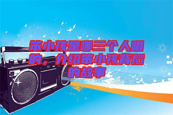 笨小孩是哪三個(gè)人唱的，介紹笨小孩背后的故事