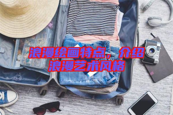 浪漫繪畫特點(diǎn)，介紹浪漫藝術(shù)風(fēng)格