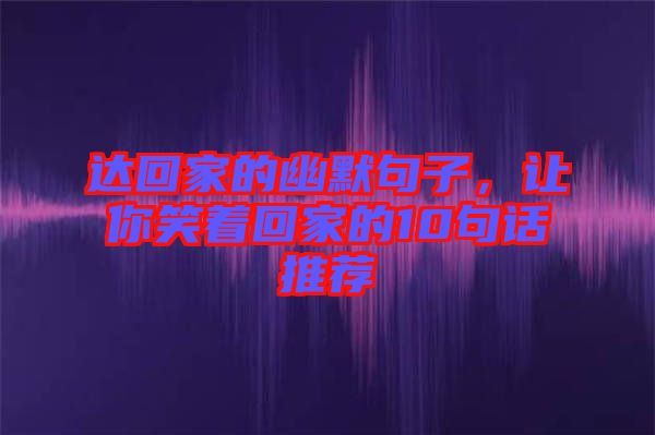 達(dá)回家的幽默句子，讓你笑著回家的10句話推薦