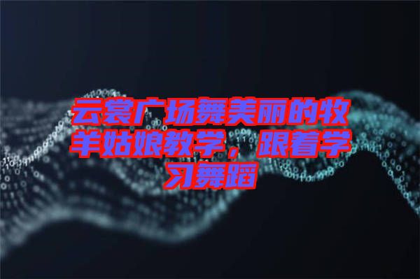 云裳廣場(chǎng)舞美麗的牧羊姑娘教學(xué)，跟著學(xué)習(xí)舞蹈