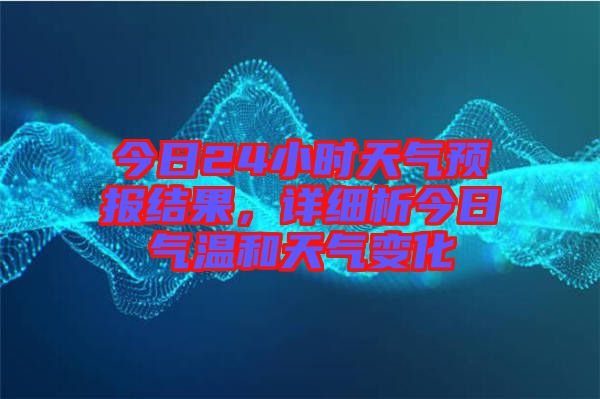 今日24小時(shí)天氣預(yù)報(bào)結(jié)果，詳細(xì)析今日氣溫和天氣變化
