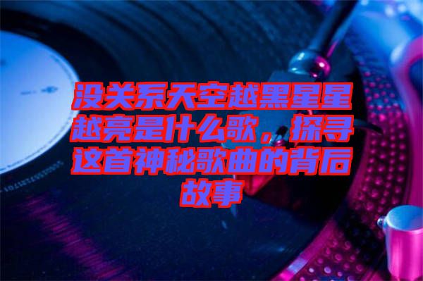 沒關(guān)系天空越黑星星越亮是什么歌，探尋這首神秘歌曲的背后故事