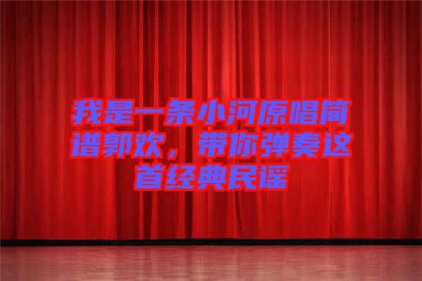 我是一條小河原唱簡(jiǎn)譜郭歡，帶你彈奏這首經(jīng)典民謠