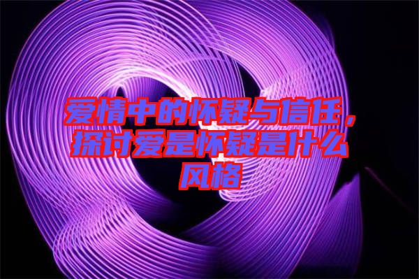 愛(ài)情中的懷疑與信任，探討愛(ài)是懷疑是什么風(fēng)格