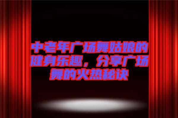 中老年廣場舞姑娘的健身樂趣，分享廣場舞的火熱秘訣