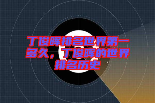 丁俊暉排名世界第一多久，丁俊暉的世界排名歷史