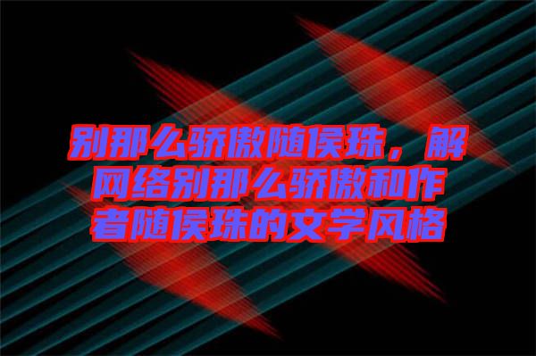 別那么驕傲隨侯珠，解網(wǎng)絡(luò)別那么驕傲和作者隨侯珠的文學(xué)風(fēng)格