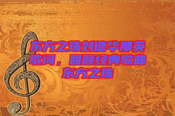 東方之珠劉德華那英歌詞，回顧經(jīng)典歌曲東方之珠