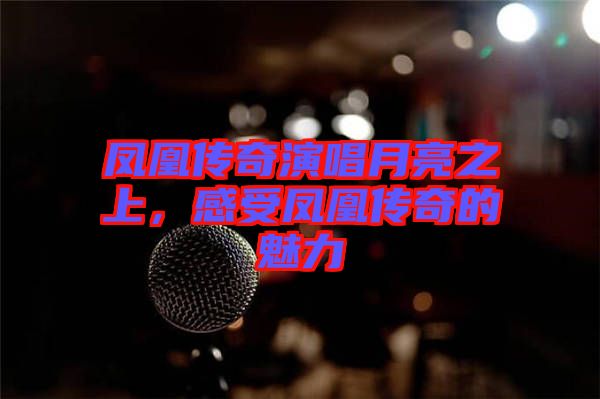 鳳凰傳奇演唱月亮之上，感受鳳凰傳奇的魅力