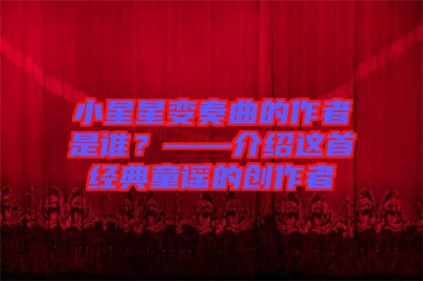 小星星變奏曲的作者是誰？——介紹這首經(jīng)典童謠的創(chuàng)作者