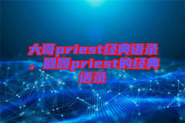 大哥priest經(jīng)典語(yǔ)錄，回顧priest的經(jīng)典語(yǔ)錄