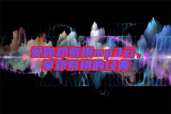 愛你鄧紫棋mp3云，享鄧紫棋的經典