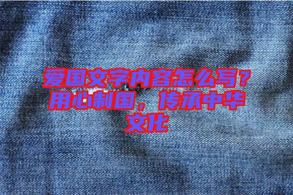 愛國文字內(nèi)容怎么寫？用心制國，傳承中華文化