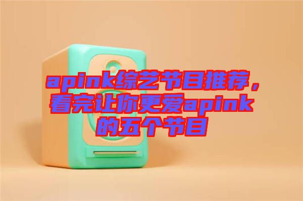 apink綜藝節(jié)目推薦，看完讓你更愛apink的五個(gè)節(jié)目