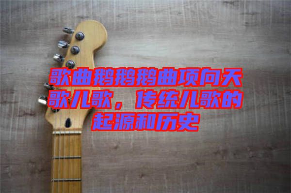 歌曲鵝鵝鵝曲項向天歌兒歌，傳統(tǒng)兒歌的起源和歷史