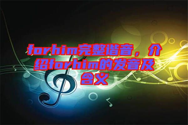 forhim完整諧音，介紹forhim的發(fā)音及含義
