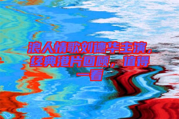 浪人情歌劉德華主演，經(jīng)典港片回顧，值得一看