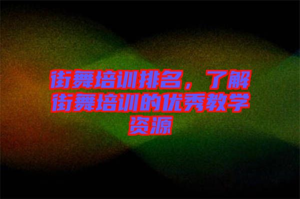 街舞培訓(xùn)排名，了解街舞培訓(xùn)的優(yōu)秀教學(xué)資源