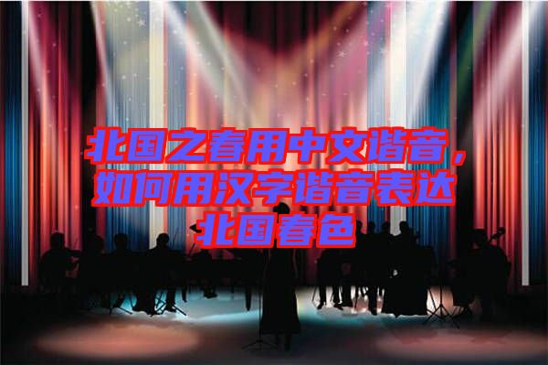 北國(guó)之春用中文諧音，如何用漢字諧音表達(dá)北國(guó)春色