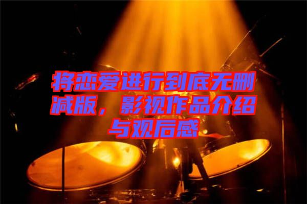 將戀愛(ài)進(jìn)行到底無(wú)刪減版，影視作品介紹與觀后感