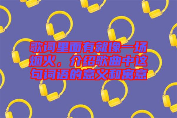 歌詞里面有就像一場煙火，介紹歌曲中這句詞語的意義和寓意