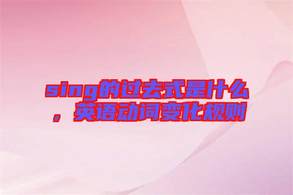 sing的過去式是什么，英語動詞變化規(guī)則