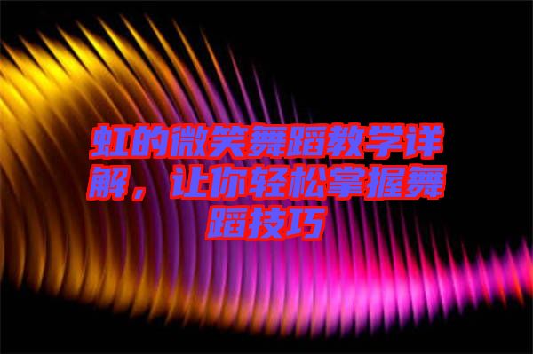 虹的微笑舞蹈教學詳解，讓你輕松掌握舞蹈技巧