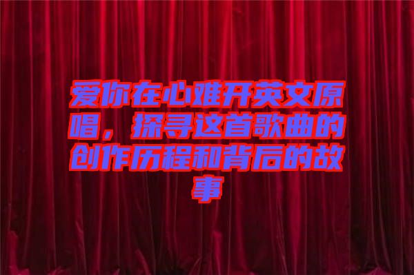 愛你在心難開英文原唱，探尋這首歌曲的創(chuàng)作歷程和背后的故事