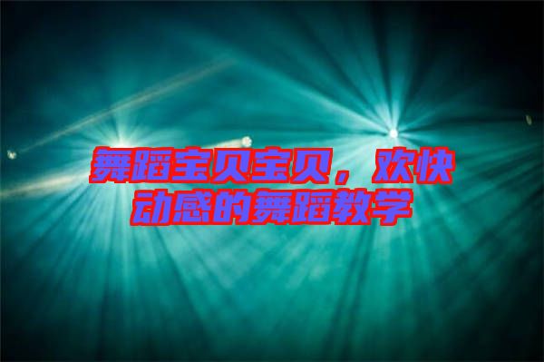 舞蹈寶貝寶貝，歡快動(dòng)感的舞蹈教學(xué)