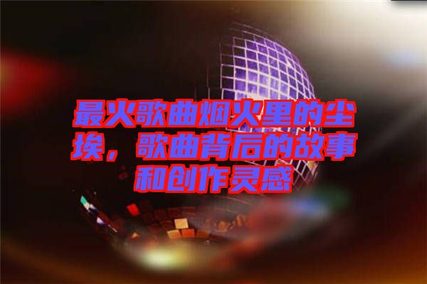 最火歌曲煙火里的塵埃，歌曲背后的故事和創(chuàng)作靈感
