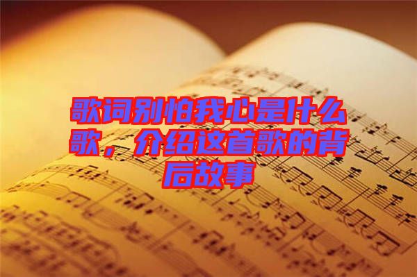 歌詞別怕我心是什么歌，介紹這首歌的背后故事