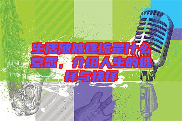 生活隨波逐流是什么意思，介紹人生的選擇與抉擇