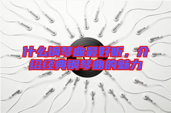 什么鋼琴曲最好聽，介紹經(jīng)典鋼琴曲的魅力