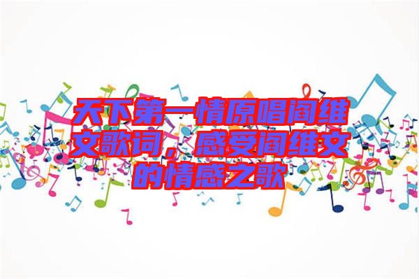 天下第一情原唱閻維文歌詞，感受閻維文的情感之歌