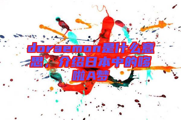 doraemon是什么意思，介紹日本中的哆啦A夢(mèng)