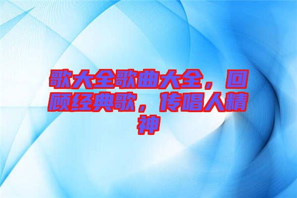 歌大全歌曲大全，回顧經(jīng)典歌，傳唱人精神