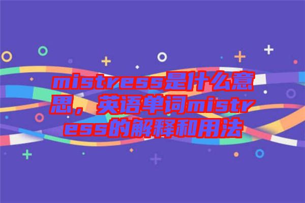 mistress是什么意思，英語單詞mistress的解釋和用法