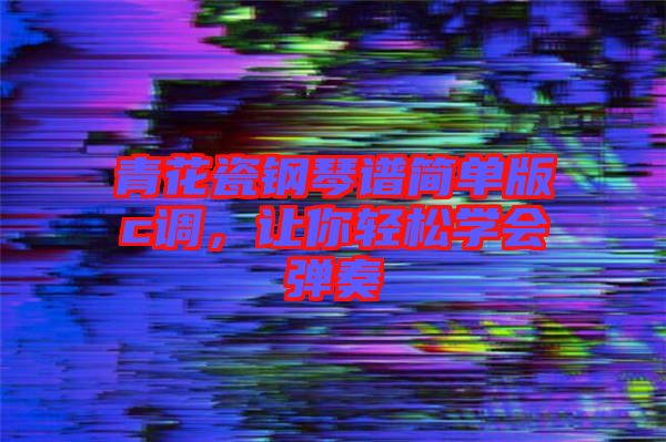 青花瓷鋼琴譜簡單版c調(diào)，讓你輕松學會彈奏