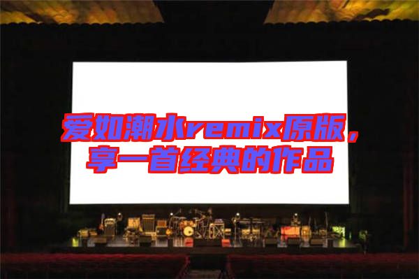 愛如潮水remix原版，享一首經(jīng)典的作品