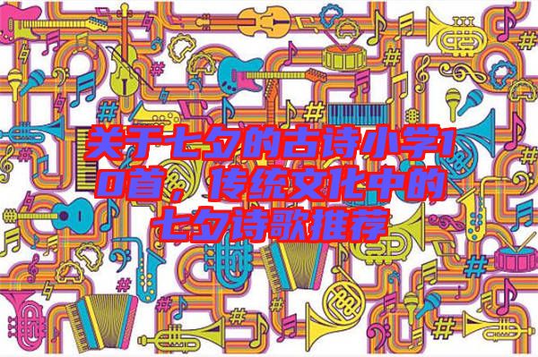 關(guān)于七夕的古詩小學10首，傳統(tǒng)文化中的七夕詩歌推薦