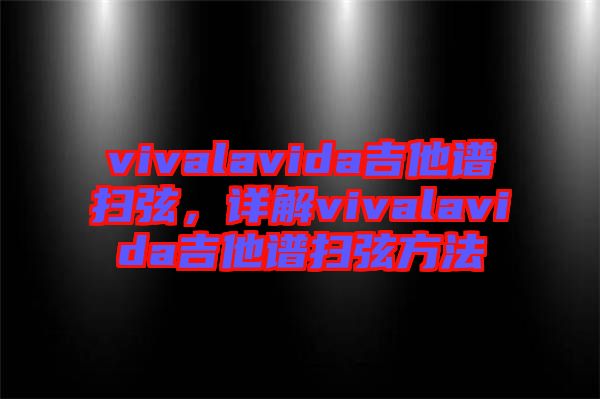 vivalavida吉他譜掃弦，詳解vivalavida吉他譜掃弦方法