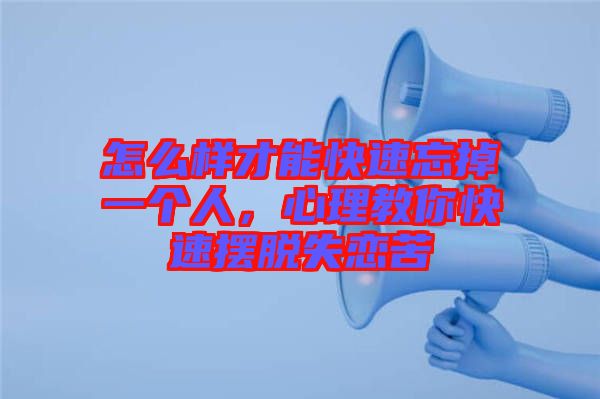 怎么樣才能快速忘掉一個人，心理教你快速擺脫失戀苦