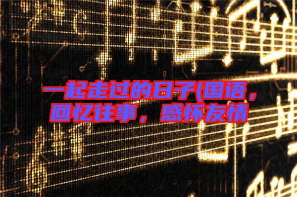 一起走過的日子(國語，回憶往事，感懷友情