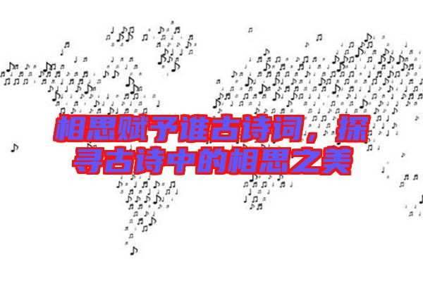 相思賦予誰(shuí)古詩(shī)詞，探尋古詩(shī)中的相思之美