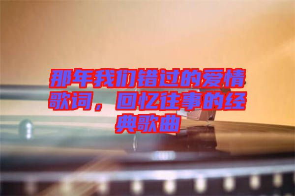 那年我們錯(cuò)過的愛情歌詞，回憶往事的經(jīng)典歌曲