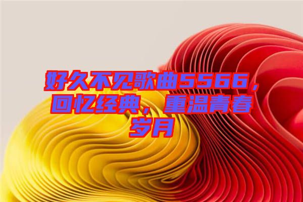 好久不見(jiàn)歌曲5566，回憶經(jīng)典，重溫青春歲月