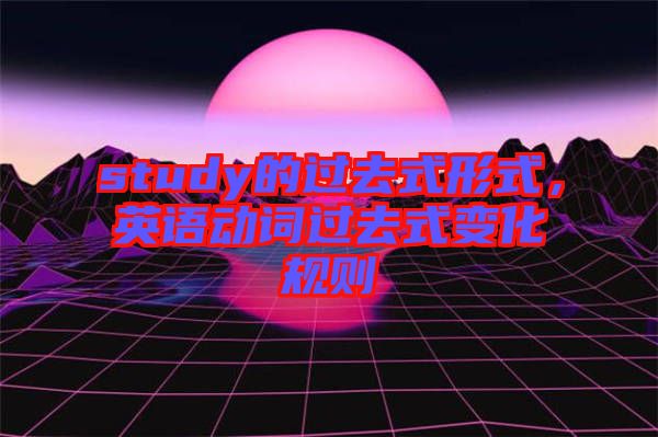 study的過去式形式，英語動詞過去式變化規(guī)則
