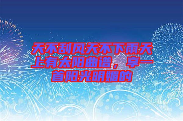 天不刮風天不下雨天上有太陽曲譜，享一首陽光明媚的