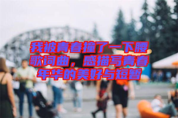 我被青春撞了一下腰歌詞曲，感描寫(xiě)青春年華的美好與短暫