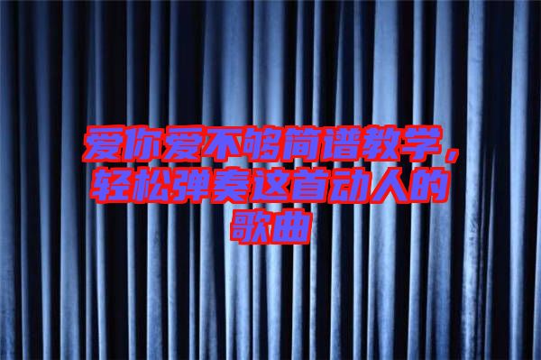 愛你愛不夠簡(jiǎn)譜教學(xué)，輕松彈奏這首動(dòng)人的歌曲